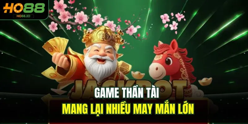 Game thần tài mang lại nhiều may mắn lớn