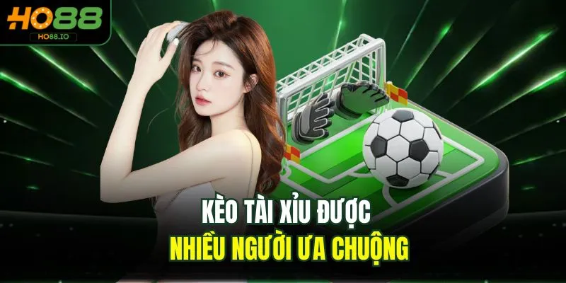 Kèo tài xỉu được nhiều người ưa chuộng