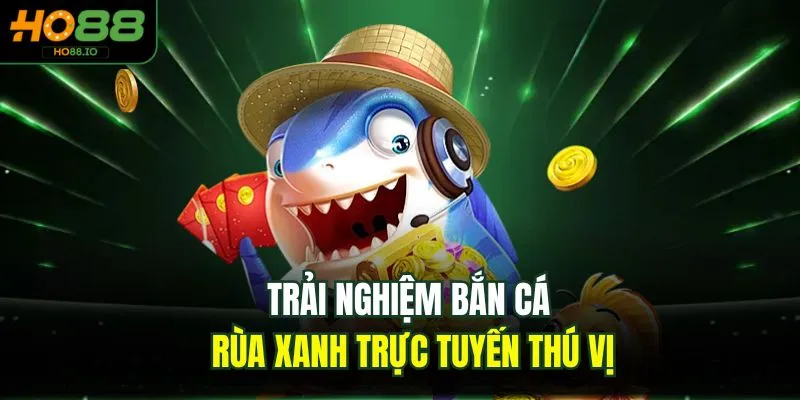 Trải nghiệm bắn cá rùa xanh trực tuyến thú vị